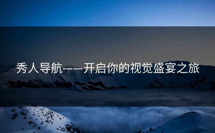 秀人导航——开启你的视觉盛宴之旅