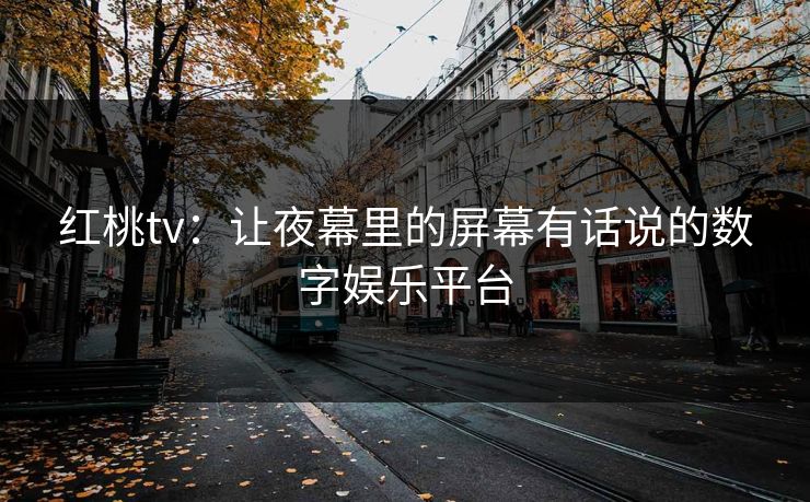 红桃tv:让夜幕里的屏幕有话说的数字娱乐平台 红桃tv:让夜幕里的屏幕有话说的数字娱乐平台