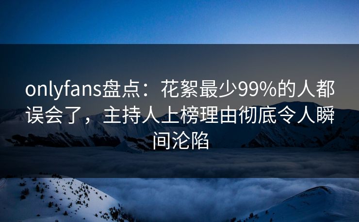 onlyfans盘点:花絮最少99%的人都误会了,主持人上榜理由彻底令人瞬间沦陷 onlyfans盘点:花絮最少99%的人都误会了,主持人上榜理由彻底令人瞬间沦陷