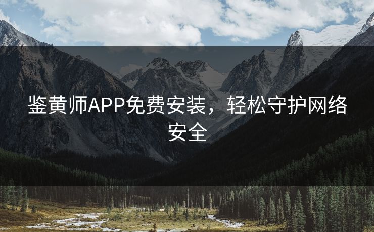 鉴黄师APP免费安装，轻松守护网络安全