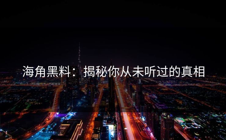 海角黑料:揭秘你从未听过的真相 海角黑料:揭秘你从未听过的真相