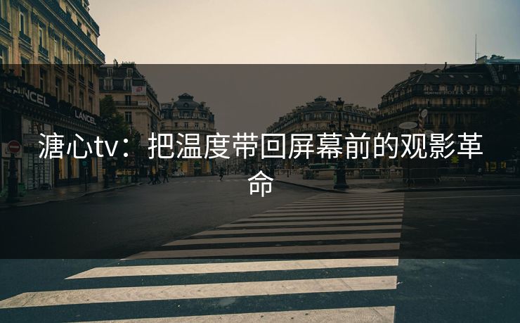 溏心tv:把温度带回屏幕前的观影革命 溏心tv:把温度带回屏幕前的观影革命
