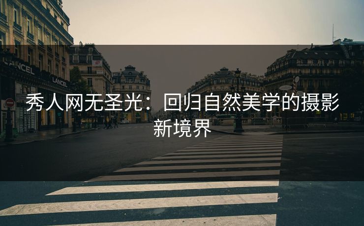 秀人网无圣光：回归自然美学的摄影新境界
