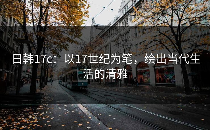 日韩17c:以17世纪为笔,绘出当代生活的清雅 日韩17c:以17世纪为笔,绘出当代生活的清雅
