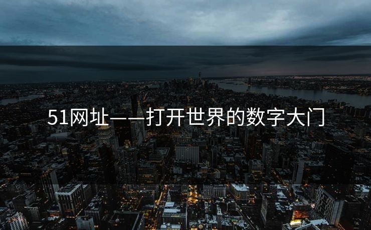 51网址——打开世界的数字大门 51网址——打开世界的数字大门