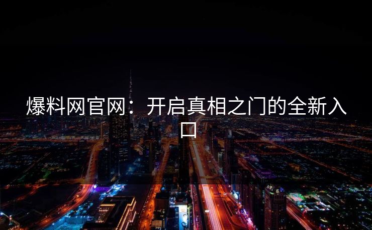 爆料网官网：开启真相之门的全新入口