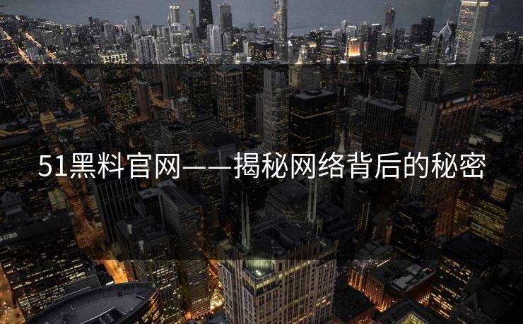 51黑料官网——揭秘网络背后的秘密