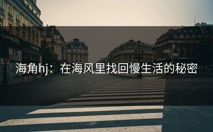 海角hj:在海风里找回慢生活的秘密 海角hj:在海风里找回慢生活的秘密