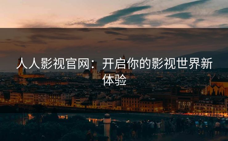 人人影视官网：开启你的影视世界新体验