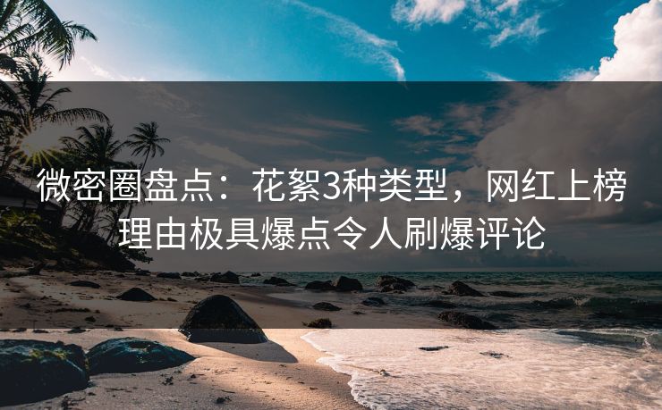 微密圈盘点:花絮3种类型,网红上榜理由极具爆点令人刷爆评论 微密圈盘点:花絮3种类型,网红上榜理由极具爆点令人刷爆评论