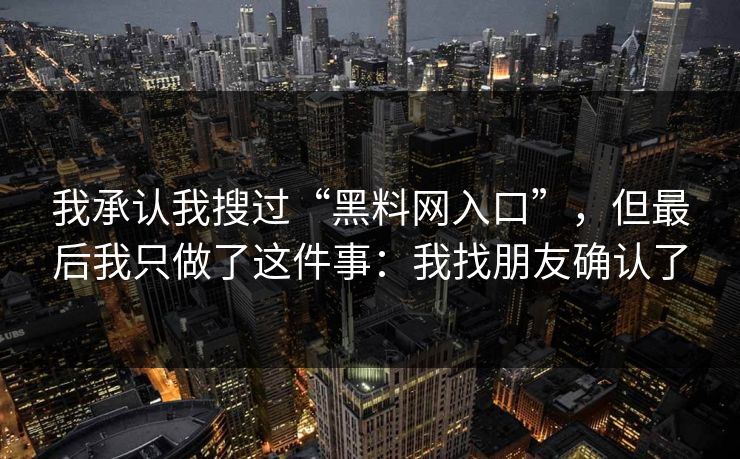 我承认我搜过“黑料网入口”，但最后我只做了这件事：我找朋友确认了
