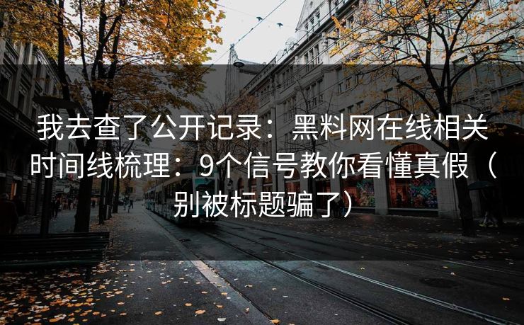 我去查了公开记录：黑料网在线相关时间线梳理：9个信号教你看懂真假（别被标题骗了）