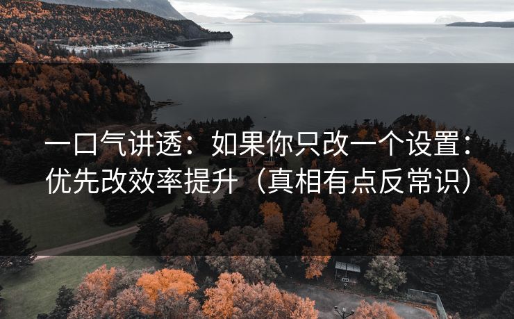 一口气讲透:如果你只改一个设置:优先改效率提升(真相有点反常识) 一口气讲透:如果你只改一个设置:优先改效率提升(真相有点反常识)